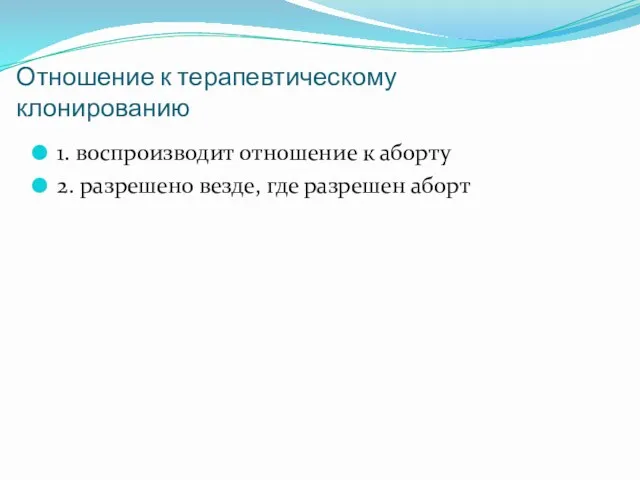 Отношение к терапевтическому клонированию 1. воспроизводит отношение к аборту 2. разрешено везде, где разрешен аборт