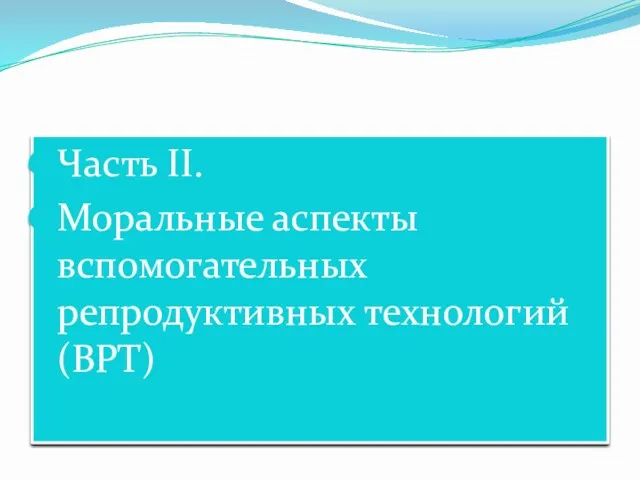 Часть II. Моральные аспекты вспомогательных репродуктивных технологий(ВРТ)