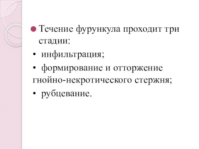 Течение фурункула проходит три стадии: • инфильтрация; • формирование и отторжение гнойно-некротического стержня; • рубцевание.