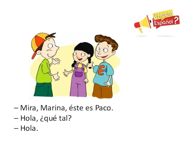 – Mira, Marina, éste es Paco. – Hola, ¿qué tal? – Hola.