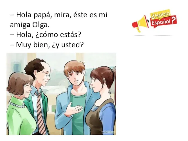 – Hola papá, mira, éste es mi amiga Olga. – Hola, ¿cómo estás?