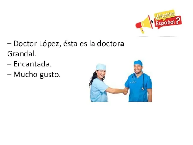 – Doctor López, ésta es la doctora Grandal. – Encantada. – Mucho gusto.