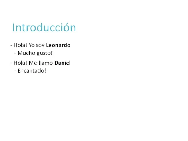 Introducción - Hola! Yo soy Leonardo - Mucho gusto! - Hola! Me llamo Daniel - Encantado!