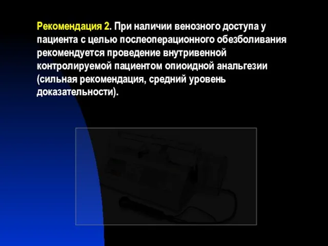 Рекомендация 2. При наличии венозного доступа у пациента с целью послеоперационного обезболивания рекомендуется