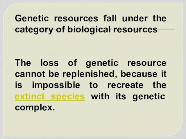 Genetic resources fall under the category of biological resources The loss of genetic