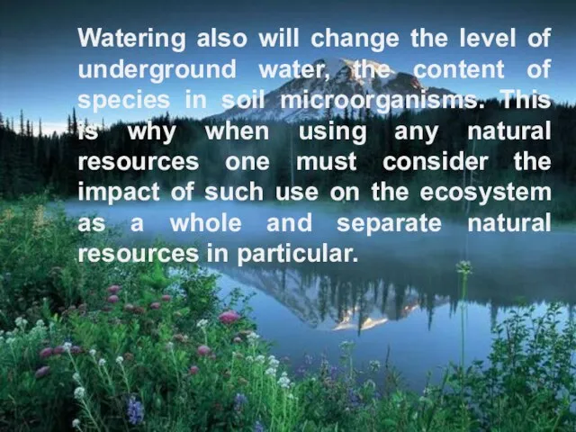 Watering also will change the level of underground water, the content of species