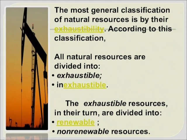 The most general classification of natural resources is by their exhaustibility. According to