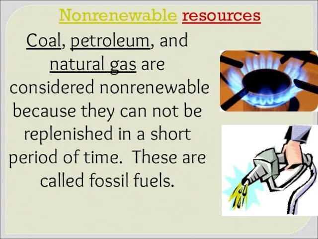 Nonrenewable resources Coal, petroleum, and natural gas are considered nonrenewable because they can