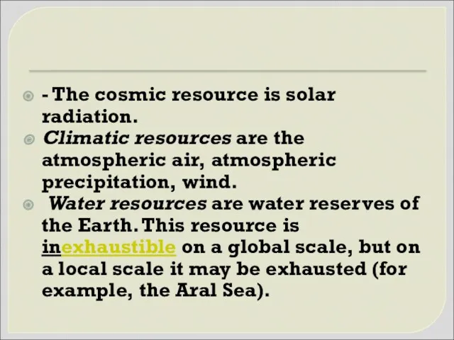 - The cosmic resource is solar radiation. Climatic resources are the atmospheric air,
