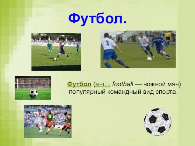 Футбол. Футбол (англ. football — ножной мяч) популярный командный вид спорта.