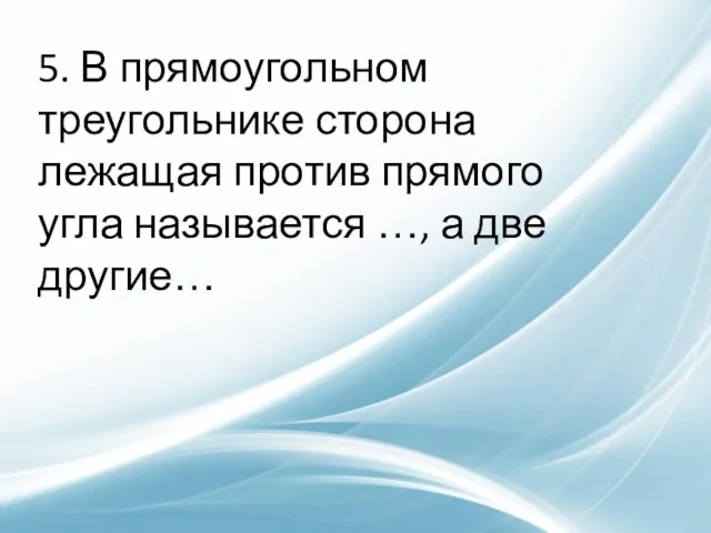 5. В прямоугольном треугольнике сторона лежащая против прямого угла называется …, а две другие…