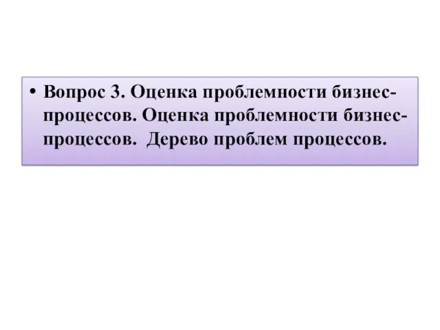 Вопрос 3. Оценка проблемности бизнес-процессов. Оценка проблемности бизнес-процессов. Дерево проблем процессов.