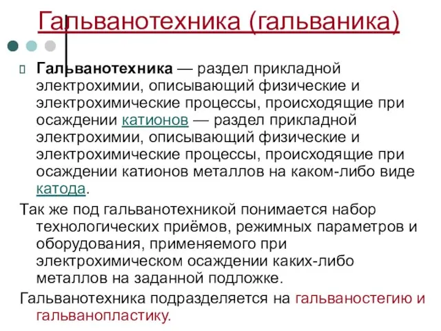 Гальванотехника — раздел прикладной электрохимии, описывающий физические и электрохимические процессы, происходящие при осаждении