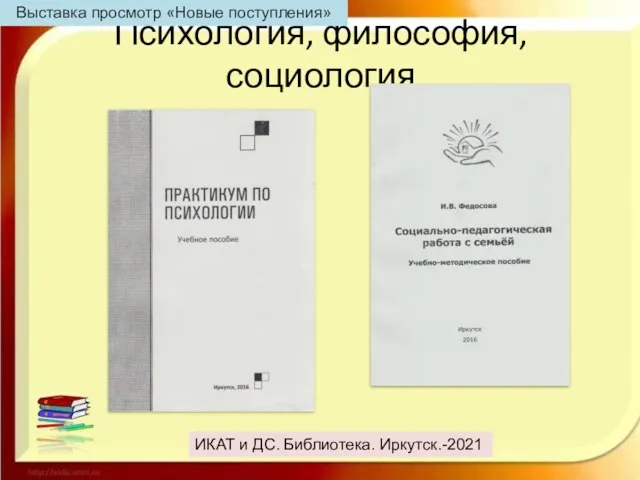 Психология, философия, социология ИКАТ и ДС. Библиотека. Иркутск.-2021 Выставка просмотр «Новые поступления»