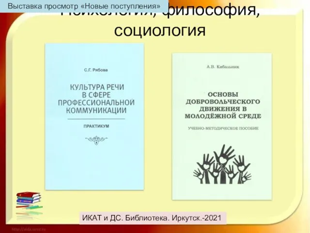 Психология, философия, социология ИКАТ и ДС. Библиотека. Иркутск.-2021 Выставка просмотр «Новые поступления»