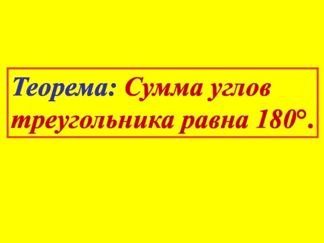 Теорема: Сумма углов треугольника равна 180°.