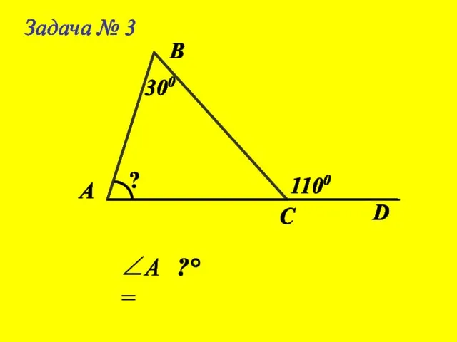 Задача № 3 А В С 300 ? ∠А= ?° D 1100