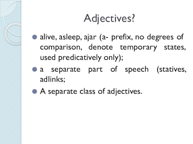 Adjectives? alive, asleep, ajar (a- prefix, no degrees of comparison,