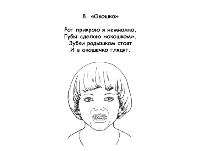 8. «Окошко» Рот прикрою я немножко, Губы сделаю «окошком». Зубки рядышком стоят И в окошечко глядят.