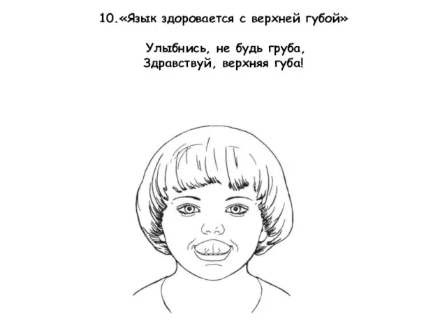 10.«Язык здоровается с верхней губой» Улыбнись, не будь груба, Здравствуй, верхняя губа!