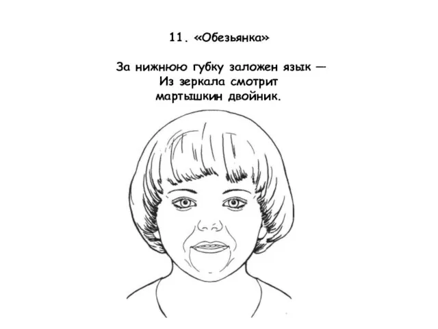 11. «Обезьянка» За нижнюю губку заложен язык — Из зеркала смотрит мартышкин двойник.