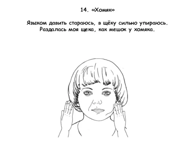 14. «Хомяк» Языком давить стараюсь, в щёку сильно упираюсь. Раздалась моя щека, как мешок у хомяка.