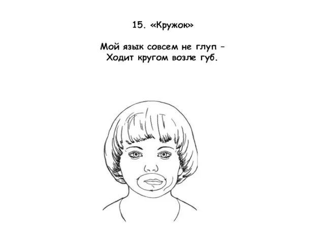 15. «Кружок» Мой язык совсем не глуп – Ходит кругом возле губ.