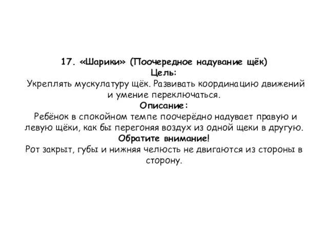 17. «Шарики» (Поочередное надувание щёк) Цель: Укреплять мускулатуру щёк. Развивать