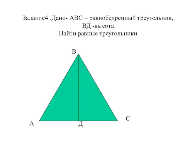 Задание4 .Дано- АВС – равнобедренный треугольник, ВД -высота Найти равные треугольники В А С Д