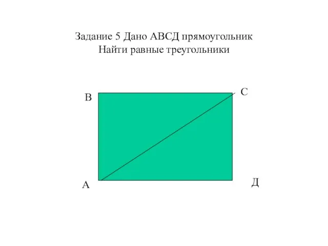 Задание 5 Дано АВСД прямоугольник Найти равные треугольники А В С Д