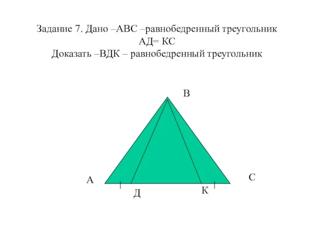 Задание 7. Дано –АВС –равнобедренный треугольник АД= КС Доказать –ВДК
