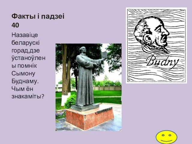 Факты і падзеі 40 Назавіце беларускі горад,дзе ўстаноўлены помнік Сымону Буднаму. Чым ён знакаміты?