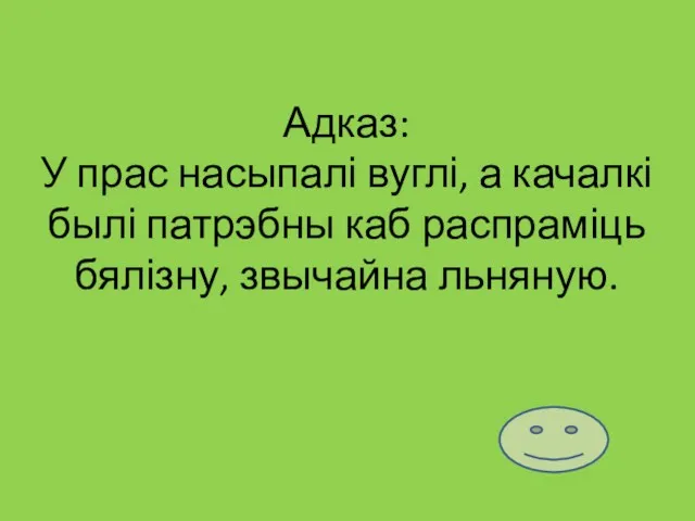 Адказ: У прас насыпалі вуглі, а качалкі былі патрэбны каб распраміць бялізну, звычайна льняную.