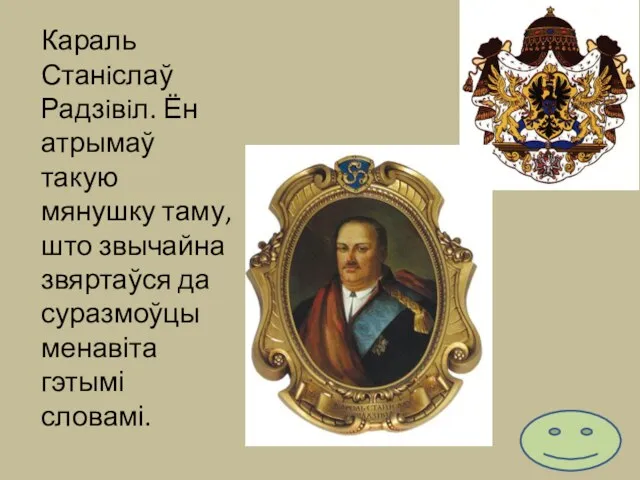 Караль Станiслаў Радзiвiл. Ён атрымаў такую мянушку таму, што звычайна звяртаўся да суразмоўцы менавіта гэтымі словамі.