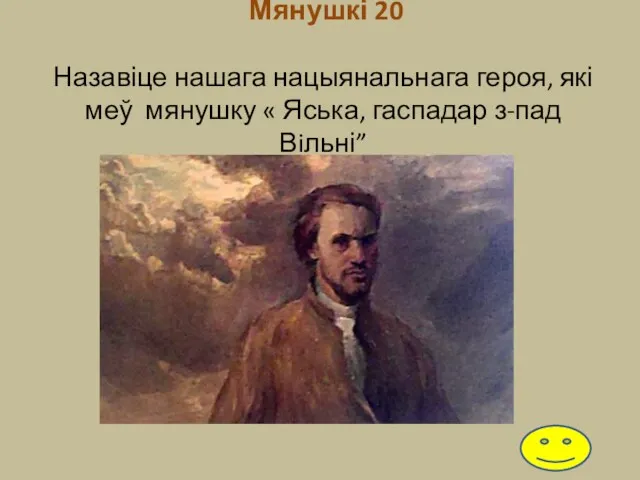 Мянушкі 20 Назавіце нашага нацыянальнага героя, які меў мянушку « Яська, гаспадар з-пад Вiльні”