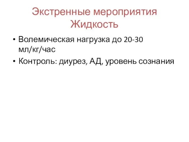 Экстренные мероприятия Жидкость Волемическая нагрузка до 20-30 мл/кг/час Контроль: диурез, АД, уровень сознания