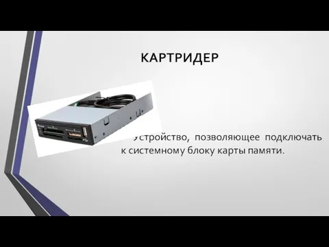 КАРТРИДЕР Устройство, позволяющее подключать к системному блоку карты памяти.