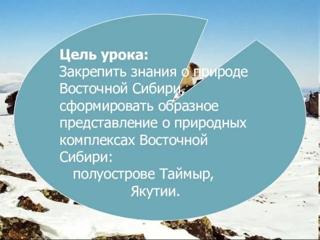 Цель урока: Закрепить знания о природе Восточной Сибири, сформировать образное