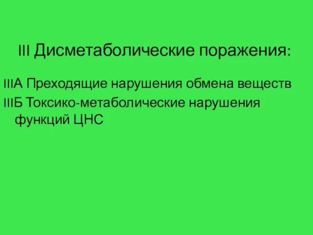 III Дисметаболические поражения: IIIА Преходящие нарушения обмена веществ IIIБ Токсико-метаболические нарушения функций ЦНС