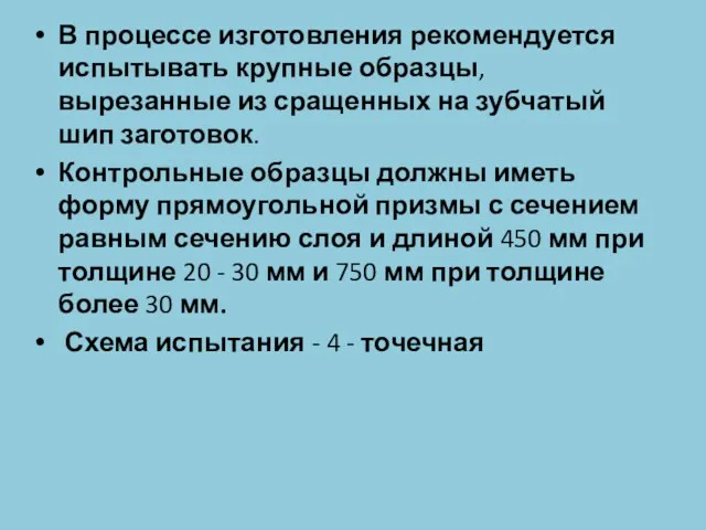 В процессе изготовления рекомендуется испытывать крупные образцы, вырезанные из сращенных на зубчатый шип