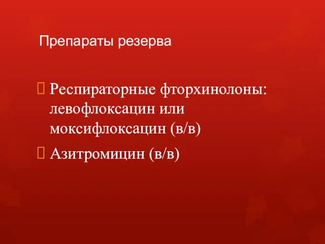 Препараты резерва Респираторные фторхинолоны: левофлоксацин или моксифлоксацин (в/в) Азитромицин (в/в)