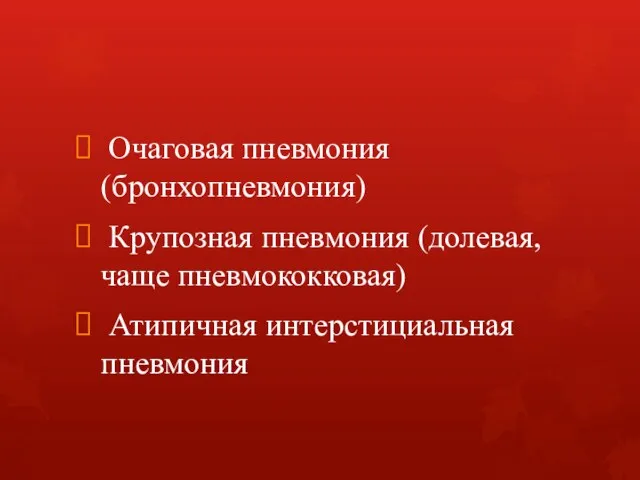 Очаговая пневмония (бронхопневмония) Крупозная пневмония (долевая, чаще пневмококковая) Атипичная интерстициальная пневмония