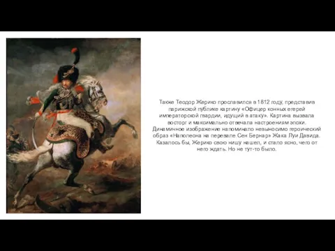 Также Теодор Жерико прославился в 1812 году, представив парижской публике картину «Офицер конных