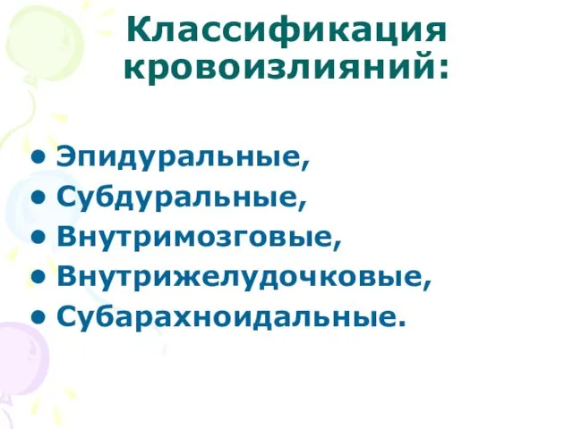 Классификация кровоизлияний: Эпидуральные, Субдуральные, Внутримозговые, Внутрижелудочковые, Субарахноидальные.