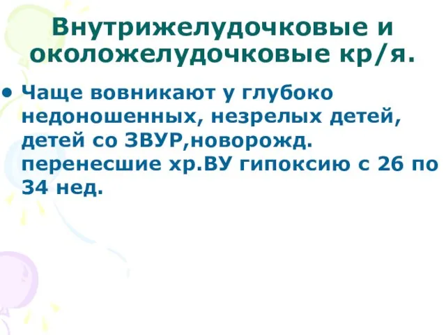 Внутрижелудочковые и околожелудочковые кр/я. Чаще вовникают у глубоко недоношенных, незрелых детей, детей со