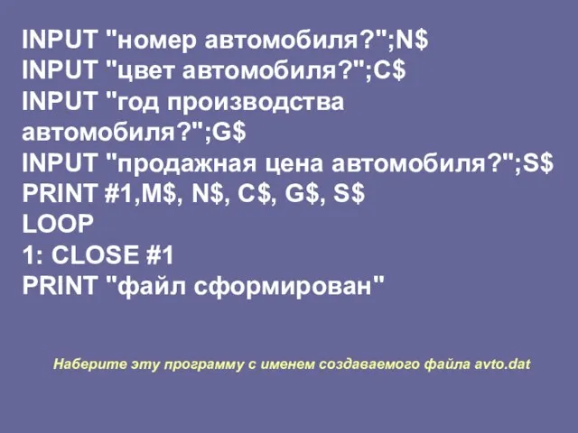 INPUT "номер автомобиля?";N$ INPUT "цвет автомобиля?";С$ INPUT "год производства автомобиля?";G$