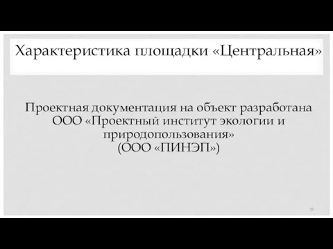 Характеристика площадки «Центральная» Проектная документация на объект разработана ООО «Проектный институт экологии и природопользования» (ООО «ПИНЭП»)