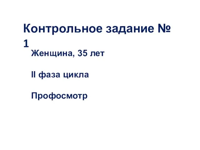 Контрольное задание № 1 Женщина, 35 лет II фаза цикла Профосмотр