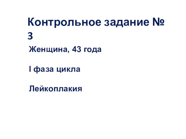 Контрольное задание № 3 Женщина, 43 года I фаза цикла Лейкоплакия