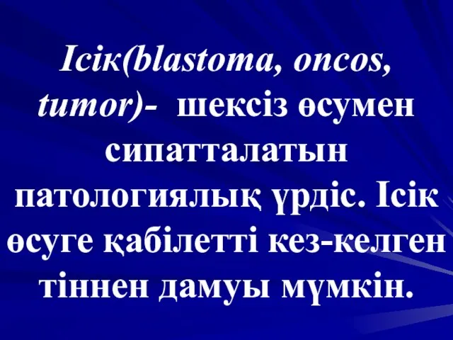 Ісік(blastoma, oncos, tumor)- шексіз өсумен сипатталатын патологиялық үрдіс. Ісік өсуге қабілетті кез-келген тіннен дамуы мүмкін.